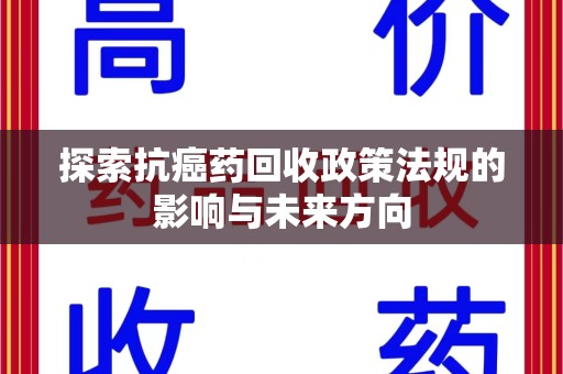 常州探索抗癌药回收政策法规的影响与未来方向