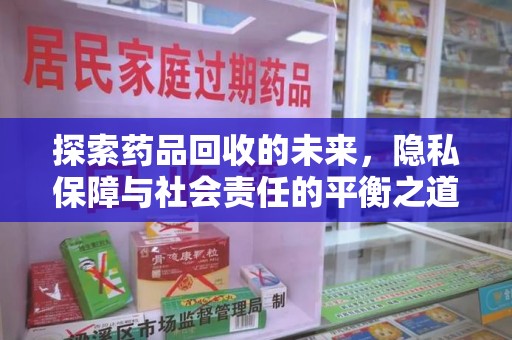 常州探索药品回收的未来，隐私保障与社会责任的平衡之道