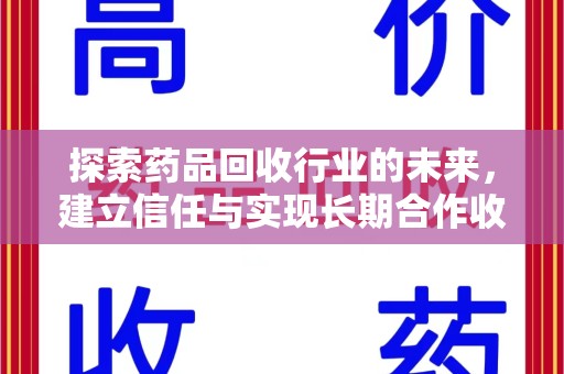 常州探索药品回收行业的未来，建立信任与实现长期合作收药的双赢模式