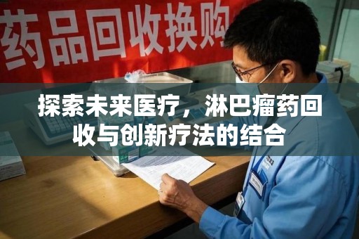 常州探索未来医疗，淋巴瘤药回收与创新疗法的结合