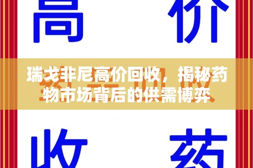 常州瑞戈非尼高价回收，揭秘药物市场背后的供需博弈