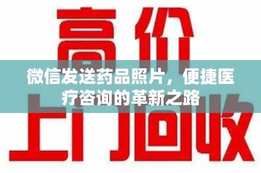 常州微信发送药品照片，便捷医疗咨询的革新之路