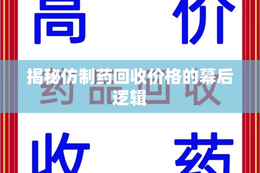 常州揭秘仿制药回收价格的幕后逻辑