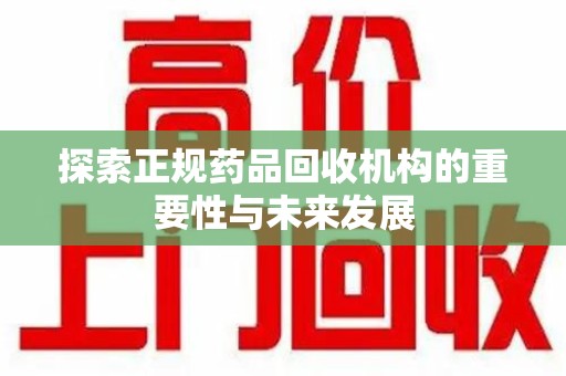 常州探索正规药品回收机构的重要性与未来发展