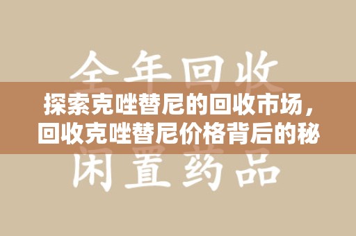 常州探索克唑替尼的回收市场，回收克唑替尼价格背后的秘密与趋势