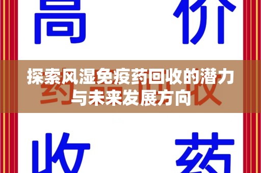 常州探索风湿免疫药回收的潜力与未来发展方向