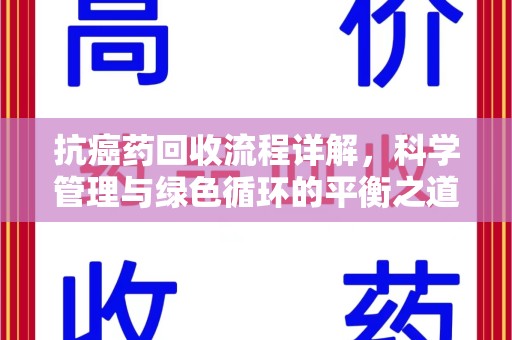 常州抗癌药回收流程详解，科学管理与绿色循环的平衡之道