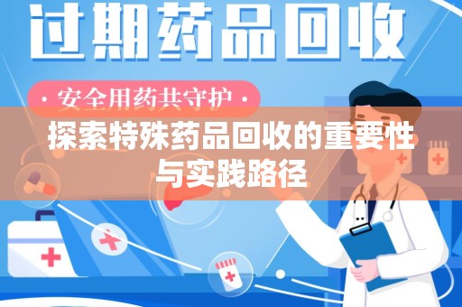 常州探索特殊药品回收的重要性与实践路径