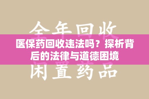 常州医保药回收违法吗？探析背后的法律与道德困境