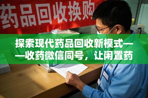 常州探索现代药品回收新模式——收药微信同号，让闲置药品找到新归宿