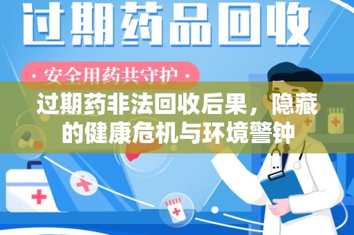 常州过期药非法回收后果，隐藏的健康危机与环境警钟