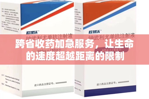 常州跨省收药加急服务，让生命的速度超越距离的限制