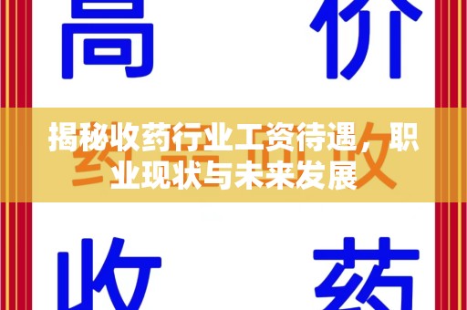 常州揭秘收药行业工资待遇，职业现状与未来发展