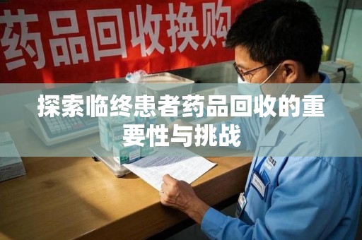 常州探索临终患者药品回收的重要性与挑战