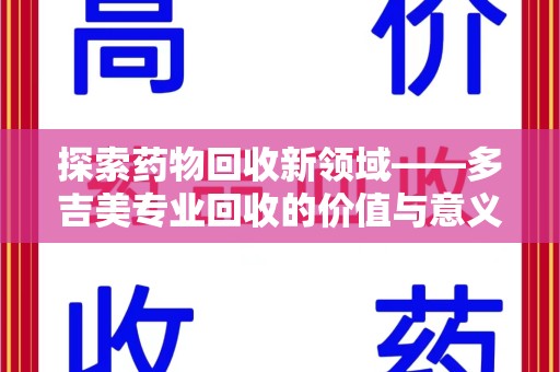 常州探索药物回收新领域——多吉美专业回收的价值与意义