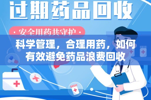 常州科学管理，合理用药，如何有效避免药品浪费回收
