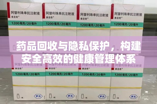常州药品回收与隐私保护，构建安全高效的健康管理体系