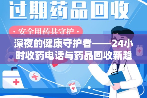 常州深夜的健康守护者——24小时收药电话与药品回收新趋势