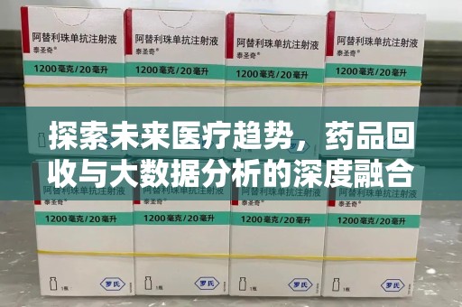 常州探索未来医疗趋势，药品回收与大数据分析的深度融合