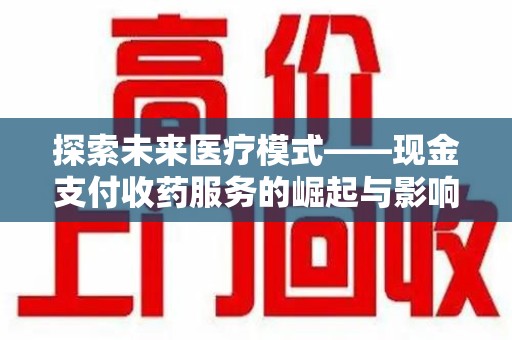 常州探索未来医疗模式——现金支付收药服务的崛起与影响