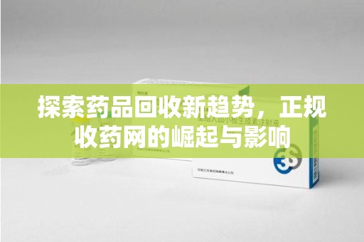 常州探索药品回收新趋势，正规收药网的崛起与影响