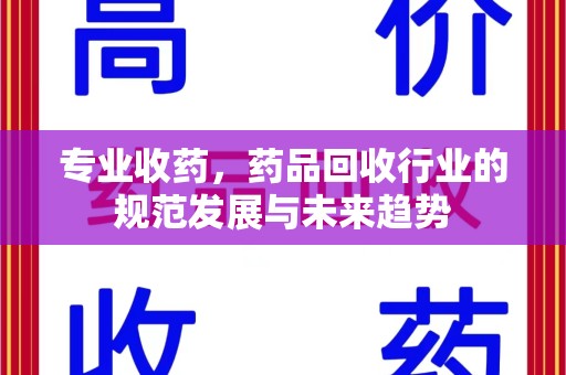 常州专业收药，药品回收行业的规范发展与未来趋势