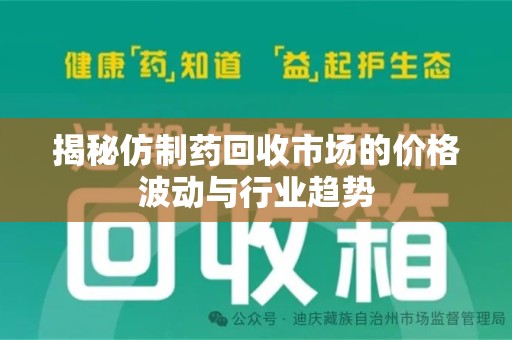 常州揭秘仿制药回收市场的价格波动与行业趋势