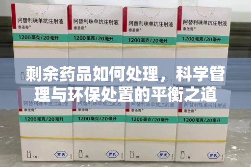 常州剩余药品如何处理，科学管理与环保处置的平衡之道