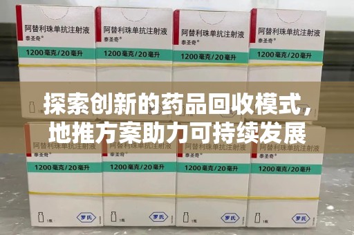 常州探索创新的药品回收模式，地推方案助力可持续发展