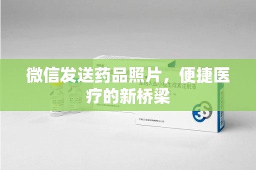 常州微信发送药品照片，便捷医疗的新桥梁