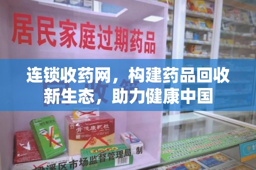 常州连锁收药网，构建药品回收新生态，助力健康中国