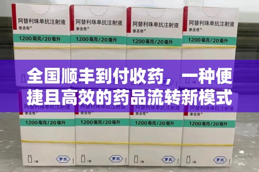 常州全国顺丰到付收药，一种便捷且高效的药品流转新模式