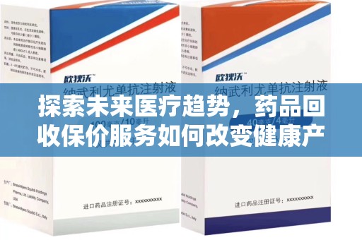 常州探索未来医疗趋势，药品回收保价服务如何改变健康产业
