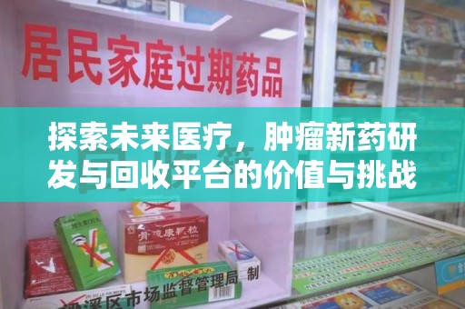 常州探索未来医疗，肿瘤新药研发与回收平台的价值与挑战