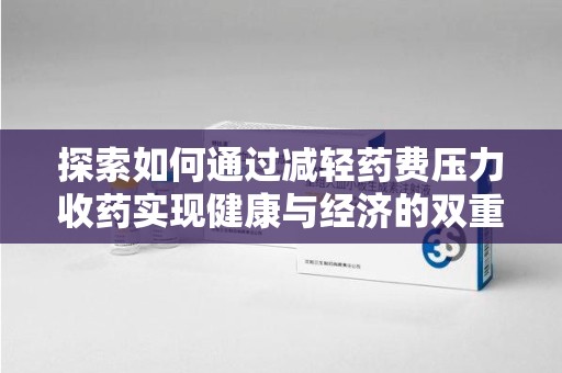 常州探索如何通过减轻药费压力收药实现健康与经济的双重平衡