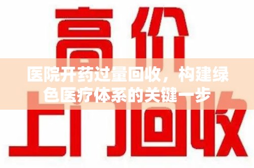 常州医院开药过量回收，构建绿色医疗体系的关键一步