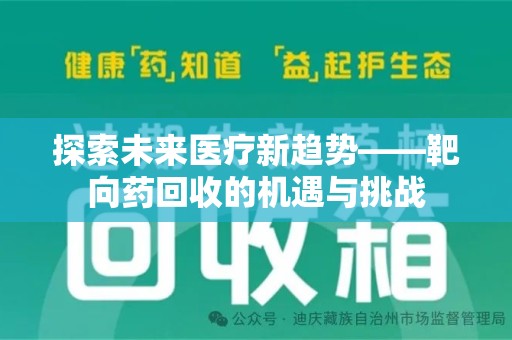 常州探索未来医疗新趋势——靶向药回收的机遇与挑战