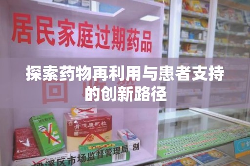 常州探索药物再利用与患者支持的创新路径