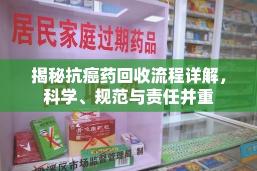 常州揭秘抗癌药回收流程详解，科学、规范与责任并重
