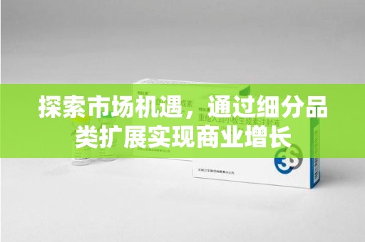 常州探索市场机遇，通过细分品类扩展实现商业增长