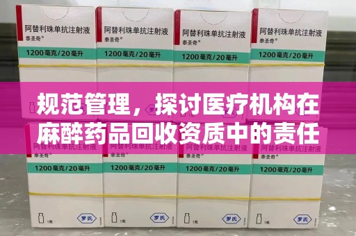 常州规范管理，探讨医疗机构在麻醉药品回收资质中的责任与挑战