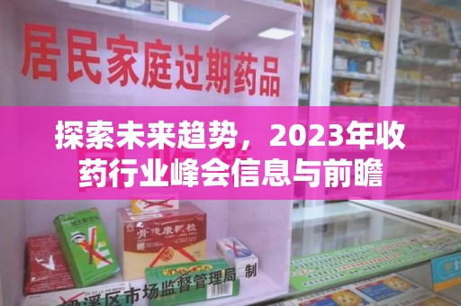 常州探索未来趋势，2023年收药行业峰会信息与前瞻