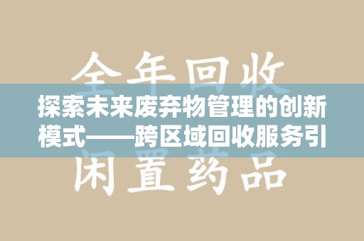 常州探索未来废弃物管理的创新模式——跨区域回收服务引领环保新趋势