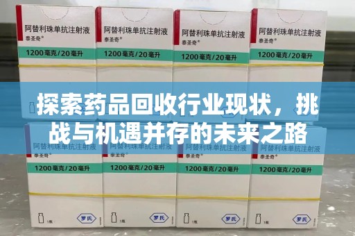 常州探索药品回收行业现状，挑战与机遇并存的未来之路