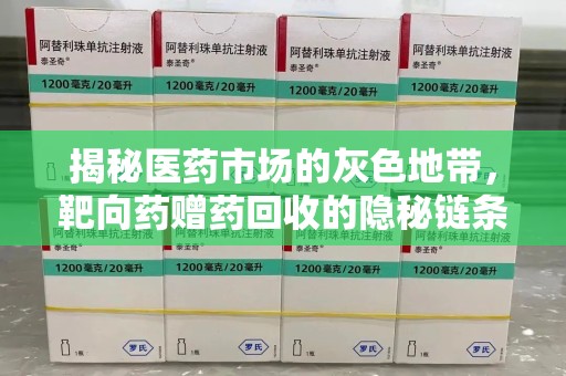 常州揭秘医药市场的灰色地带，靶向药赠药回收的隐秘链条