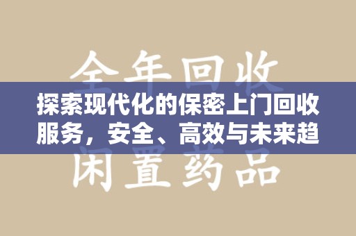 常州探索现代化的保密上门回收服务，安全、高效与未来趋势