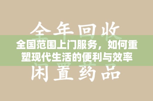 常州全国范围上门服务，如何重塑现代生活的便利与效率
