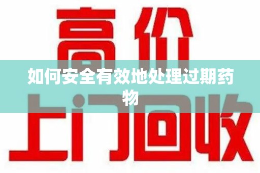 常州如何安全有效地处理过期药物