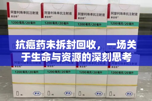 常州抗癌药未拆封回收，一场关于生命与资源的深刻思考