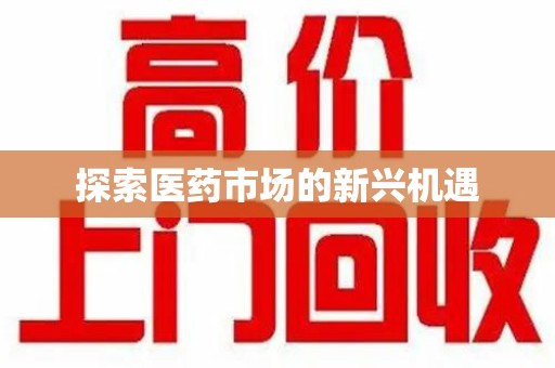 常州探索医药市场的新兴机遇